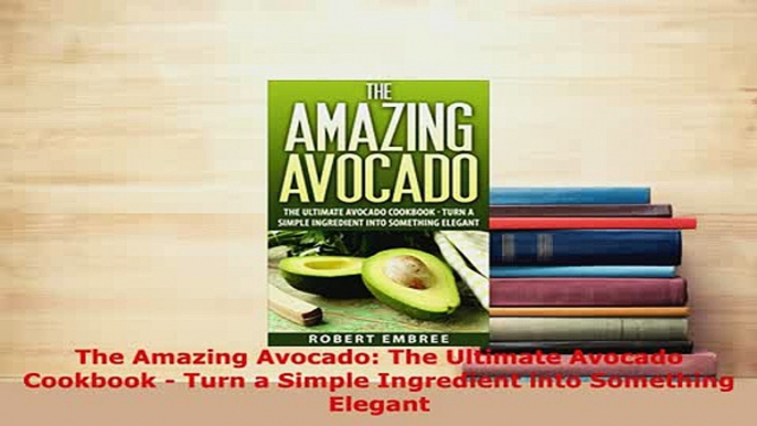 Download  The Amazing Avocado The Ultimate Avocado Cookbook  Turn a Simple Ingredient into Download Online