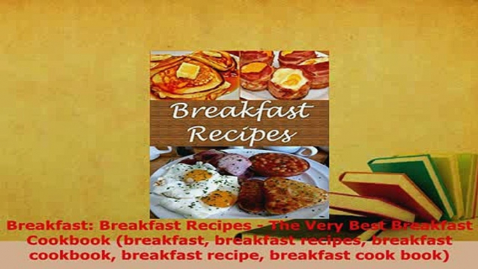 Download  Breakfast Breakfast Recipes  The Very Best Breakfast Cookbook breakfast breakfast PDF Online