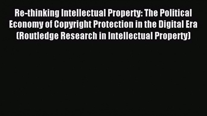 Read Re-thinking Intellectual Property: The Political Economy of Copyright Protection in the