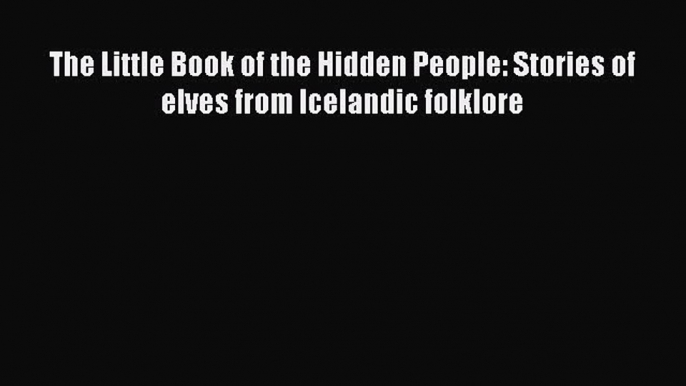 Read The Little Book of the Hidden People: Stories of elves from Icelandic folklore Ebook Free