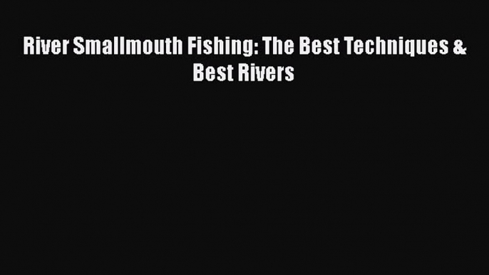 [Read PDF] River Smallmouth Fishing: The Best Techniques & Best Rivers  Read Online