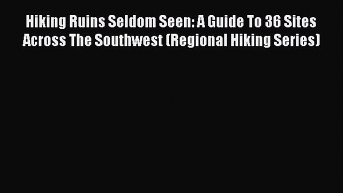 [Read PDF] Hiking Ruins Seldom Seen: A Guide To 36 Sites Across The Southwest (Regional Hiking