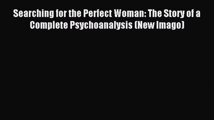 [PDF] Searching for the Perfect Woman: The Story of a Complete Psychoanalysis (New Imago) Free