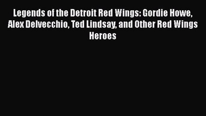 [PDF] Legends of the Detroit Red Wings: Gordie Howe Alex Delvecchio Ted Lindsay and Other Red