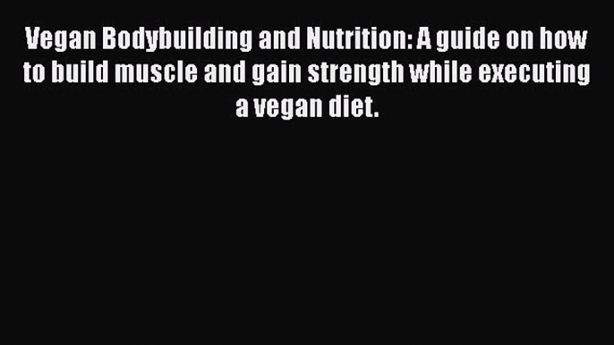 [PDF] Vegan Bodybuilding and Nutrition: A guide on how to build muscle and gain strength while