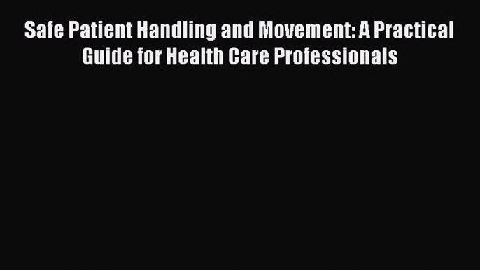 Download Safe Patient Handling and Movement: A Practical Guide for Health Care Professionals