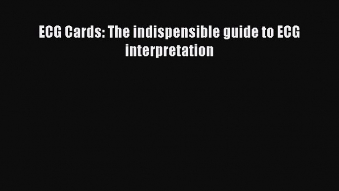 Read ECG Cards: The indispensible guide to ECG interpretation Ebook Free