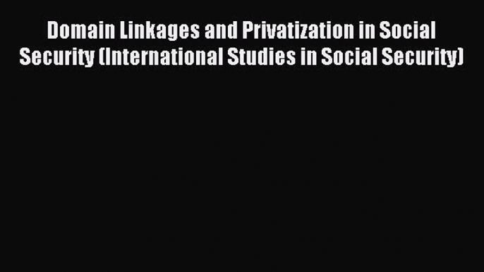 Read Domain Linkages and Privatization in Social Security (International Studies in Social