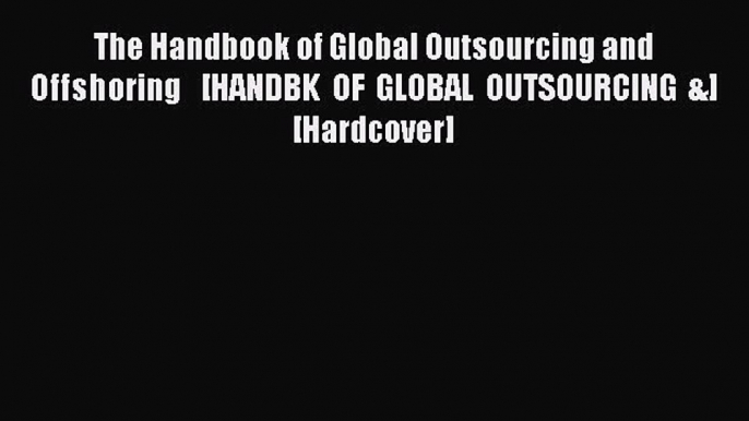 Read The Handbook of Global Outsourcing and Offshoring   [HANDBK OF GLOBAL OUTSOURCING &] [Hardcover]