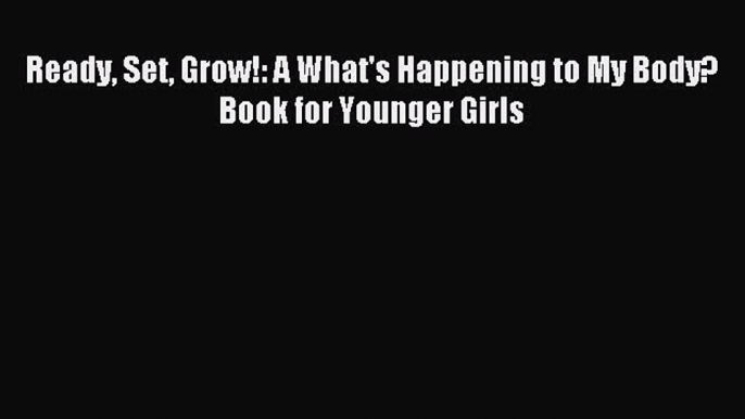 Read Ready Set Grow!: A What's Happening to My Body? Book for Younger Girls Ebook Free