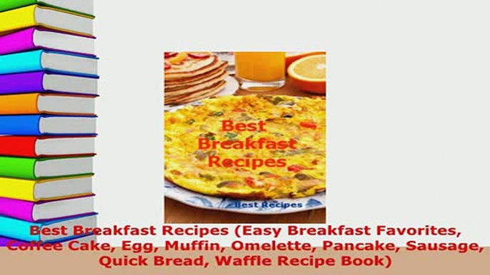 Download  Best Breakfast Recipes Easy Breakfast Favorites Coffee Cake Egg Muffin Omelette Pancake Download Full Ebook
