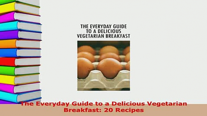 PDF  The Everyday Guide to a Delicious Vegetarian Breakfast 20 Recipes Download Full Ebook