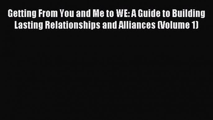 Read Getting From You and Me to WE: A Guide to Building Lasting Relationships and Alliances