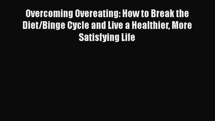 [PDF] Overcoming Overeating: How to Break the Diet/Binge Cycle and Live a Healthier More Satisfying