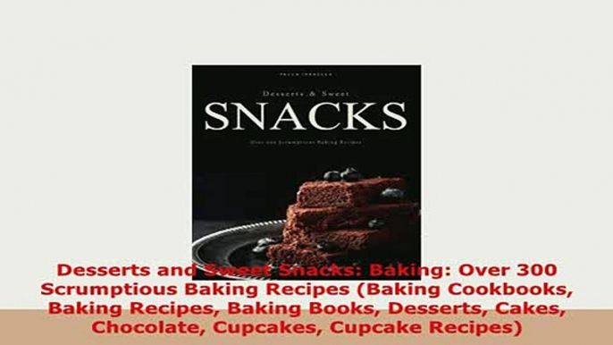 PDF  Desserts and Sweet Snacks Baking Over 300 Scrumptious Baking Recipes Baking Cookbooks PDF Full Ebook