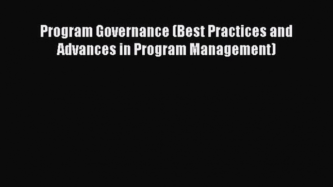 Download Program Governance (Best Practices and Advances in Program Management) Ebook Online