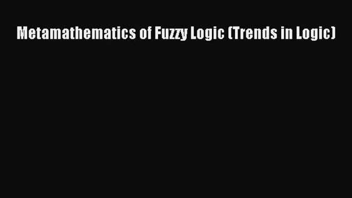 Download Metamathematics of Fuzzy Logic (Trends in Logic) Ebook Free