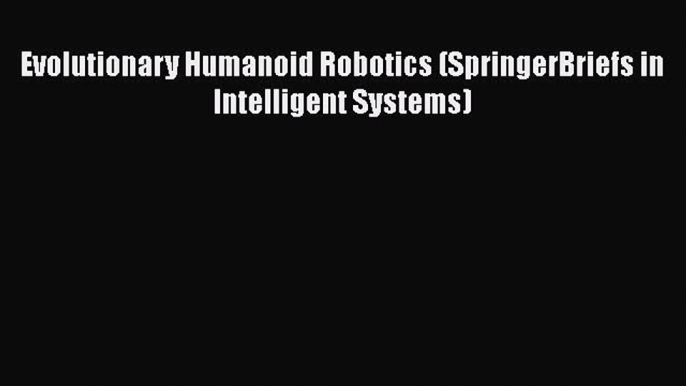 Read Evolutionary Humanoid Robotics (SpringerBriefs in Intelligent Systems) Ebook Free