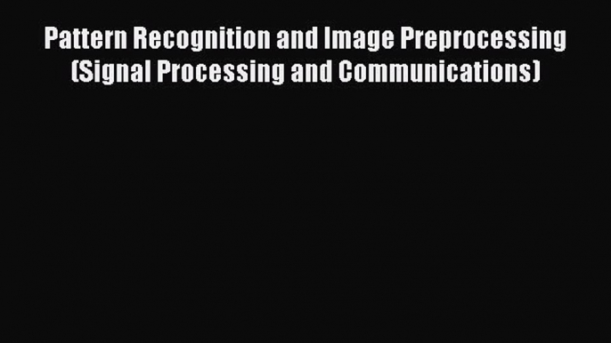 Read Pattern Recognition and Image Preprocessing (Signal Processing and Communications) Ebook