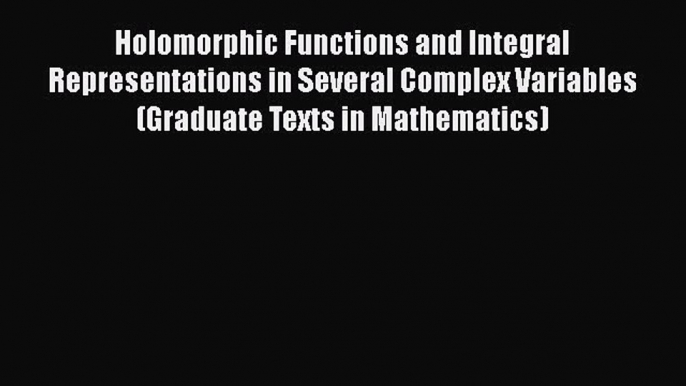 Download Holomorphic Functions and Integral Representations in Several Complex Variables (Graduate