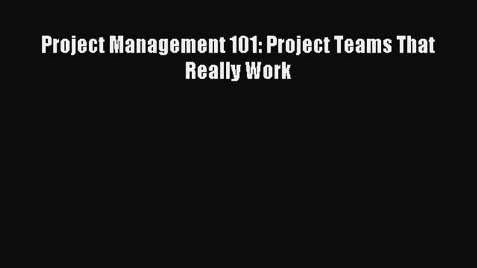 Download Project Management 101: Project Teams That Really Work PDF Free