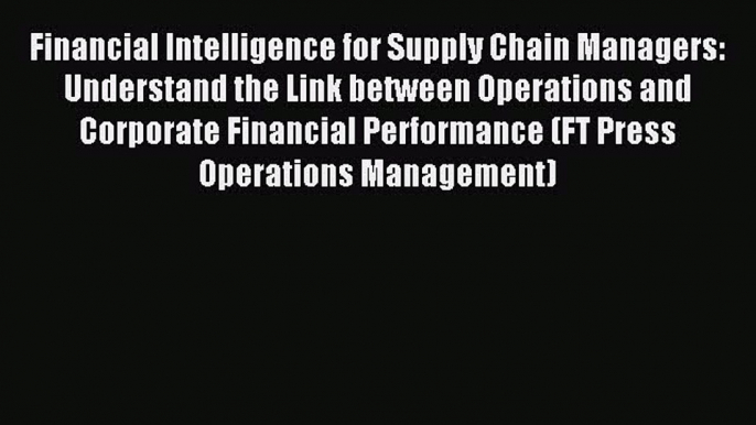 Download Financial Intelligence for Supply Chain Managers: Understand the Link between Operations