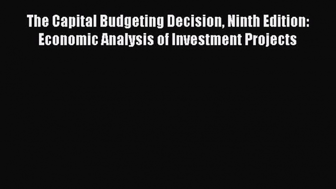 Read The Capital Budgeting Decision Ninth Edition: Economic Analysis of Investment Projects