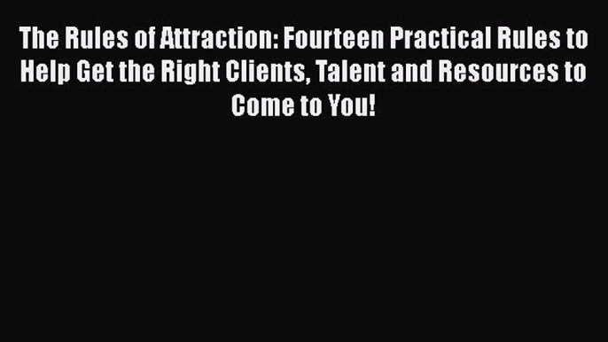 Read The Rules of Attraction: Fourteen Practical Rules to Help Get the Right Clients Talent