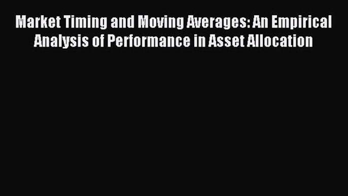 Download Market Timing and Moving Averages: An Empirical Analysis of Performance in Asset Allocation