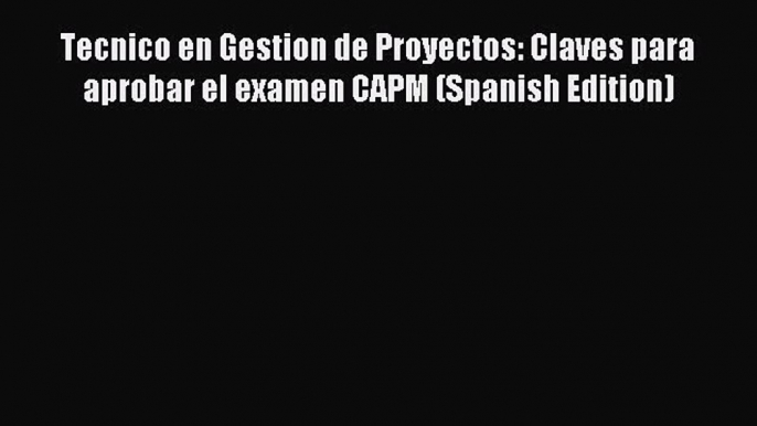 Read Tecnico en Gestion de Proyectos: Claves para aprobar el examen CAPM (Spanish Edition)