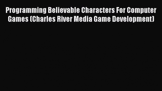 Read Programming Believable Characters For Computer Games (Charles River Media Game Development)