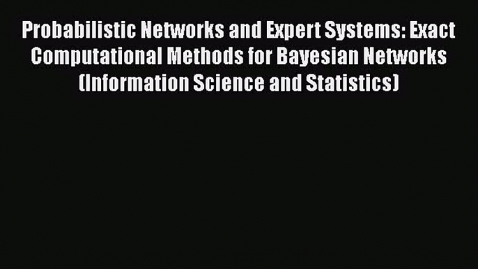 Read Probabilistic Networks and Expert Systems: Exact Computational Methods for Bayesian Networks