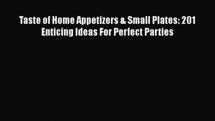 [Read PDF] Taste of Home Appetizers & Small Plates: 201 Enticing Ideas For Perfect Parties