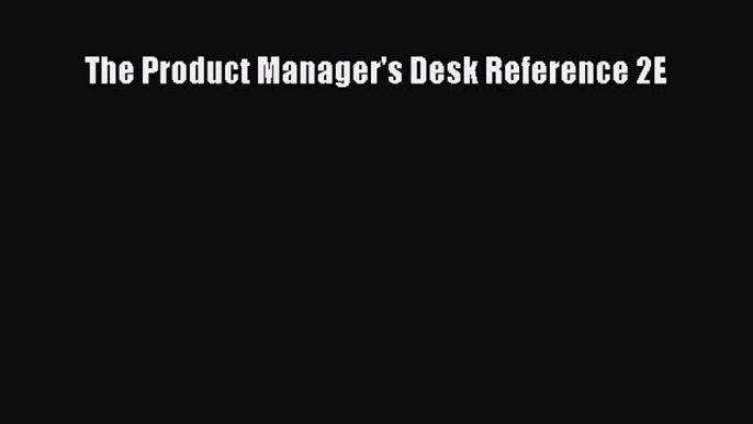 Read The Product Manager's Desk Reference 2E Ebook Free