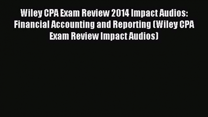 Read Wiley CPA Exam Review 2014 Impact Audios: Financial Accounting and Reporting (Wiley CPA