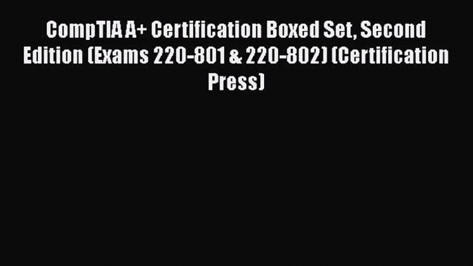 Read CompTIA A+ Certification Boxed Set Second Edition (Exams 220-801 & 220-802) (Certification