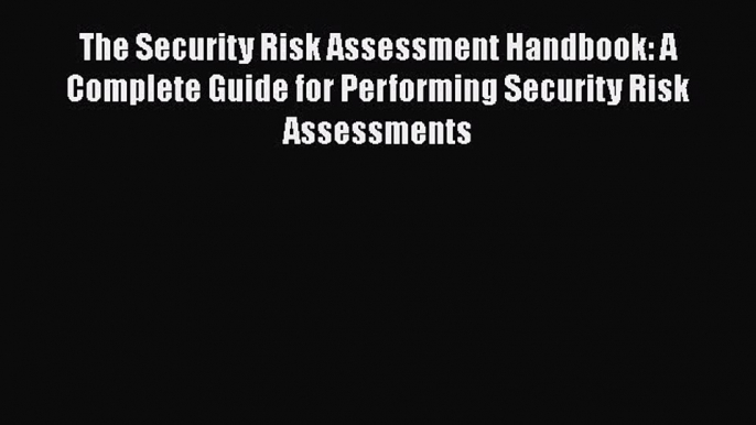 Download The Security Risk Assessment Handbook: A Complete Guide for Performing Security Risk