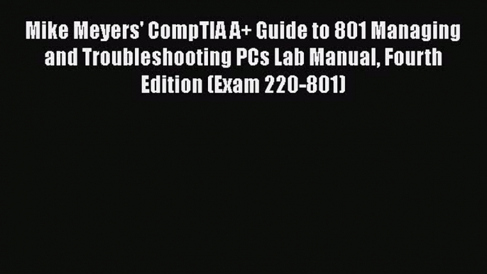 Read Mike Meyers' CompTIA A+ Guide to 801 Managing and Troubleshooting PCs Lab Manual Fourth