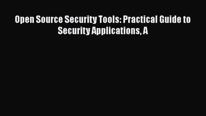 Download Open Source Security Tools: Practical Guide to Security Applications A PDF Free