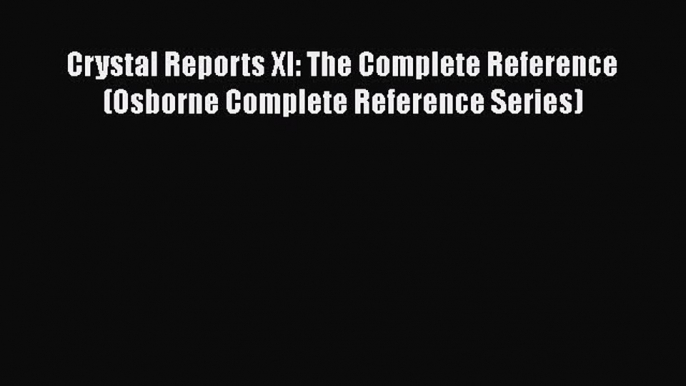 Download Crystal Reports XI: The Complete Reference (Osborne Complete Reference Series) PDF