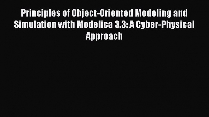 Download Principles of Object-Oriented Modeling and Simulation with Modelica 3.3: A Cyber-Physical