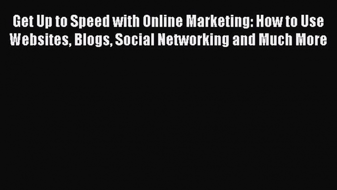 Read Get Up to Speed with Online Marketing: How to Use Websites Blogs Social Networking and