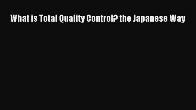 Read What is Total Quality Control? the Japanese Way Ebook Online