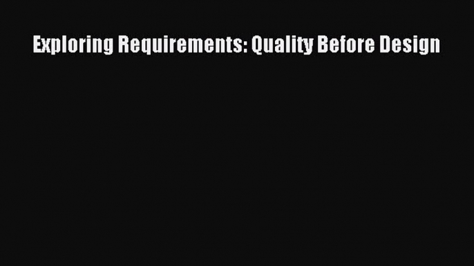 Read Exploring Requirements: Quality Before Design Ebook Free