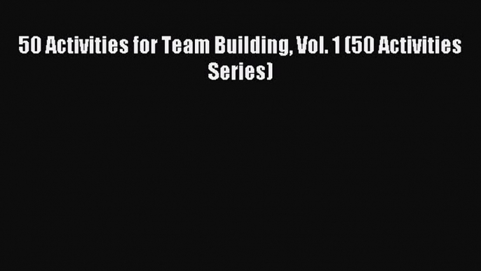 Read 50 Activities for Team Building Vol. 1 (50 Activities Series) Ebook Free