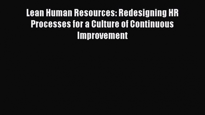 Read Lean Human Resources: Redesigning HR Processes for a Culture of Continuous Improvement