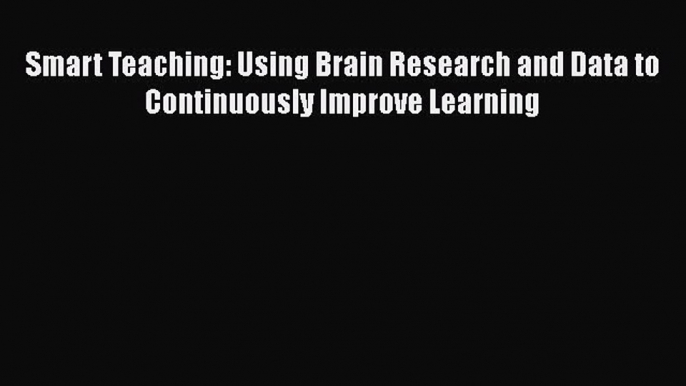 Read Smart Teaching: Using Brain Research and Data to Continuously Improve Learning Ebook Free