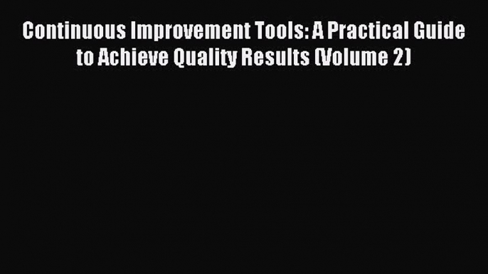 Read Continuous Improvement Tools: A Practical Guide to Achieve Quality Results (Volume 2)