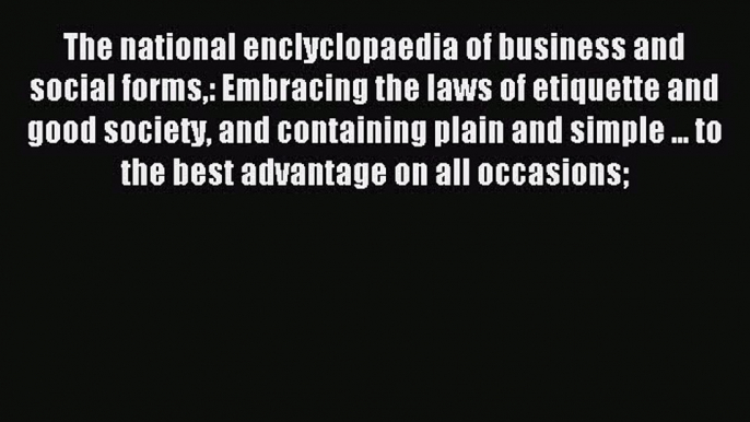 Read The national enclyclopaedia of business and social forms: Embracing the laws of etiquette