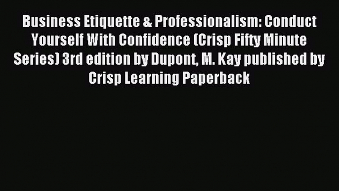 Read Business Etiquette & Professionalism: Conduct Yourself With Confidence (Crisp Fifty Minute